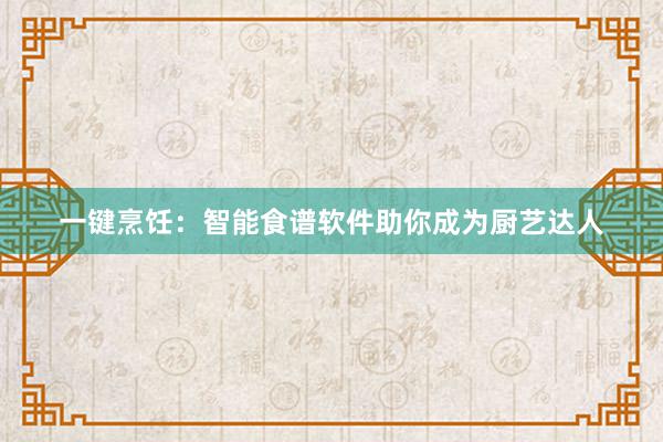 一键烹饪：智能食谱软件助你成为厨艺达人