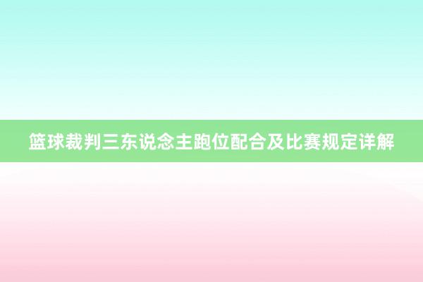 篮球裁判三东说念主跑位配合及比赛规定详解